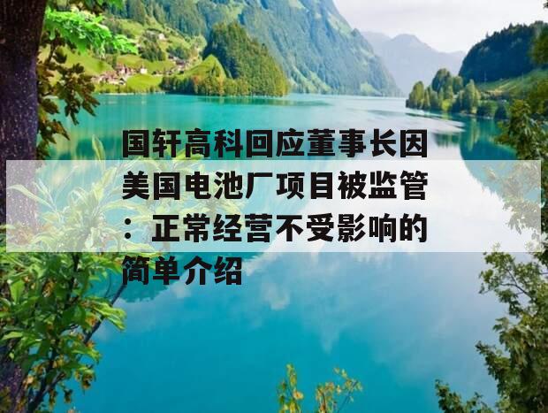 国轩高科回应董事长因美国电池厂项目被监管：正常经营不受影响的简单介绍