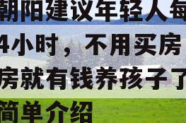 张朝阳建议年轻人每天睡4小时，不用买房，租房就有钱养孩子了！的简单介绍
