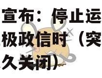 突然宣布：停止运营！曾红极政信时（突然宣布永久关闭）