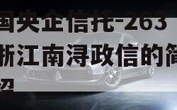 中国央企信托-263号浙江南浔政信的简单介绍