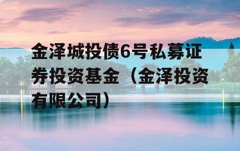 金泽城投债6号私募证券投资基金（金泽投资有限公司）