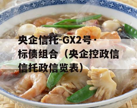 央企信托-GX2号·标债组合（央企控政信信托政信览表）