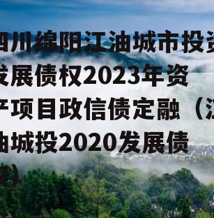 四川绵阳江油城市投资发展债权2023年资产项目政信债定融（江油城投2020发展债权）