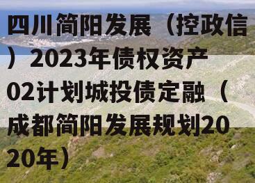 四川简阳发展（控政信）2023年债权资产02计划城投债定融（成都简阳发展规划2020年）