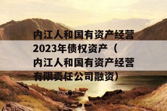 内江人和国有资产经营2023年债权资产（内江人和国有资产经营有限责任公司融资）