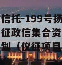 央企信托-199号扬州仪征政信集合资金信托计划（仪征项目）