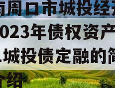 河南周口市城投经开实业2023年债权资产001城投债定融的简单介绍