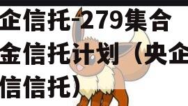 央企信托-279集合资金信托计划（央企控政信信托）