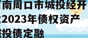 河南周口市城投经开实业2023年债权资产城投债定融