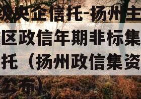 A级央企信托-扬州主城区政信年期非标集合信托（扬州政信集资名单公布）