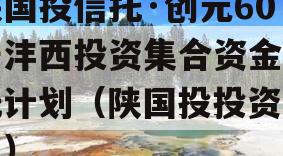 陕国投信托·创元60号沣西投资集合资金信托计划（陕国投投资项目）