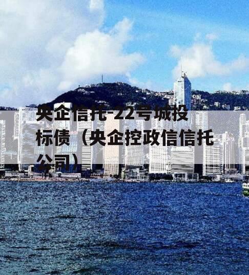 央企信托-22号城投标债（央企控政信信托公司）