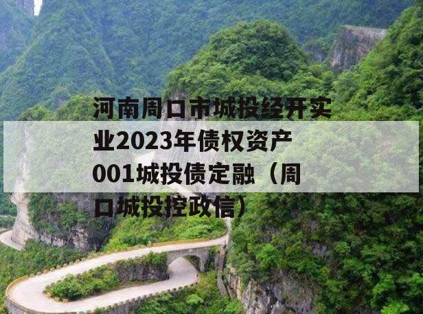 河南周口市城投经开实业2023年债权资产001城投债定融（周口城投控政信）