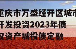 重庆市万盛经开区城市开发投资2023年债权资产城投债定融