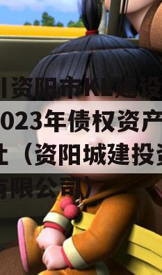 四川资阳市KL建设投资2023年债权资产转让（资阳城建投资集团有限公司）