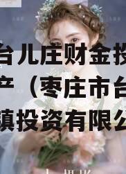 枣庄台儿庄财金投资债权资产（枣庄市台儿庄区城镇投资有限公司）