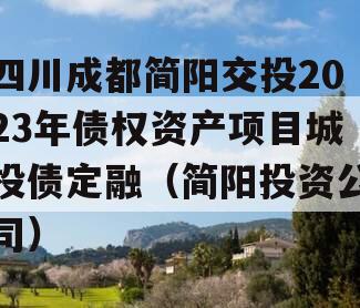 四川成都简阳交投2023年债权资产项目城投债定融（简阳投资公司）