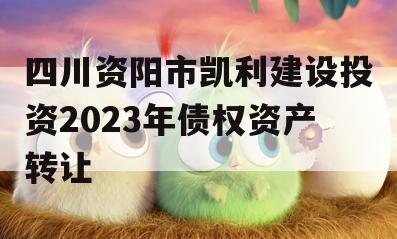 四川资阳市凯利建设投资2023年债权资产转让