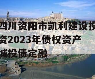 四川资阳市凯利建设投资2023年债权资产城投债定融