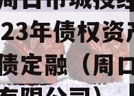 河南周口市城投经开实业2023年债权资产城投债定融（周口城投发展有限公司）