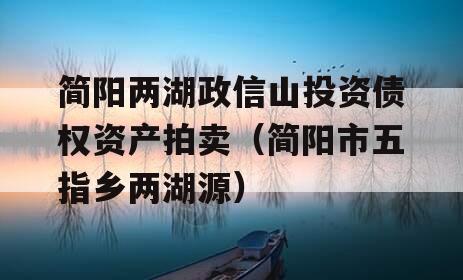 简阳两湖政信山投资债权资产拍卖（简阳市五指乡两湖源）