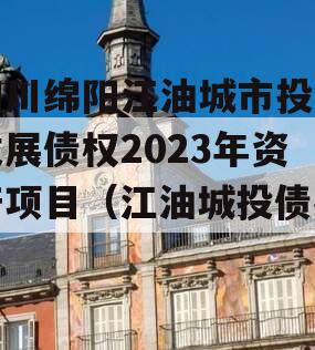 四川绵阳江油城市投资发展债权2023年资产项目（江油城投债券）