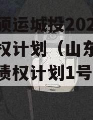山东硕运城投2023年债权计划（山东硕运城投债权计划1号1期）