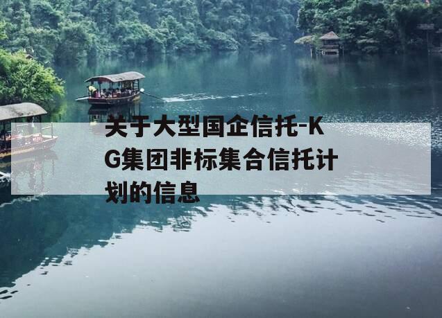 关于大型国企信托-KG集团非标集合信托计划的信息