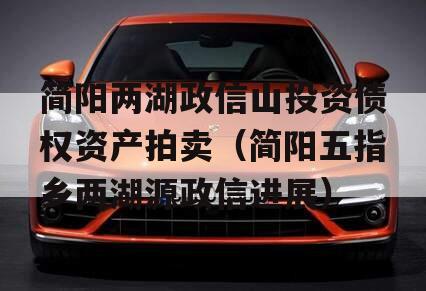 简阳两湖政信山投资债权资产拍卖（简阳五指乡两湖源政信进展）