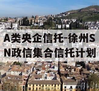 A类央企信托-徐州SN政信集合信托计划