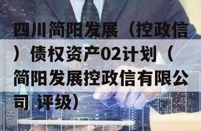 四川简阳发展（控政信）债权资产02计划（简阳发展控政信有限公司 评级）