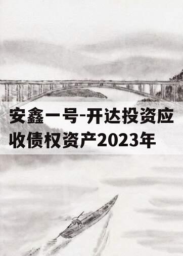 安鑫一号-开达投资应收债权资产2023年