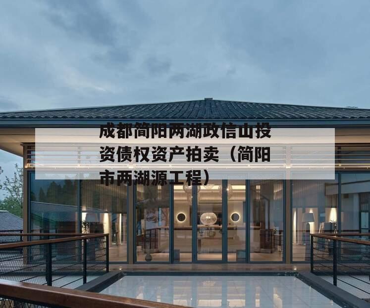 成都简阳两湖政信山投资债权资产拍卖（简阳市两湖源工程）