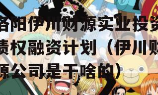洛阳伊川财源实业投资债权融资计划（伊川财源公司是干啥的）