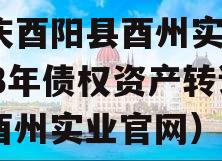 重庆酉阳县酉州实业2023年债权资产转让（酉州实业官网）
