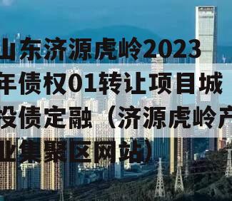 山东济源虎岭2023年债权01转让项目城投债定融（济源虎岭产业集聚区网站）