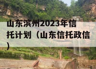 山东滨州2023年信托计划（山东信托政信）