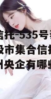 央企信托-535号泰州地级市集合信托计划（泰州央企有哪些）