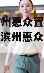 山东滨州惠众置业债权资产（滨州惠众置业政信）