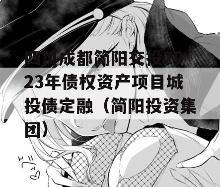 四川成都简阳交投2023年债权资产项目城投债定融（简阳投资集团）