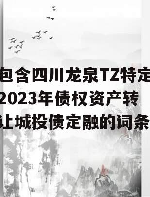包含四川龙泉TZ特定2023年债权资产转让城投债定融的词条