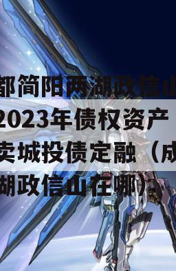 成都简阳两湖政信山投资2023年债权资产拍卖城投债定融（成都两湖政信山在哪）