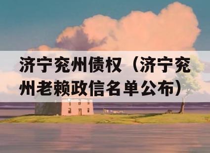 济宁兖州债权（济宁兖州老赖政信名单公布）