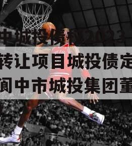 阆中城投债权2023年转让项目城投债定融（阆中市城投集团董事长）