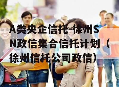 A类央企信托-徐州SN政信集合信托计划（徐州信托公司政信）