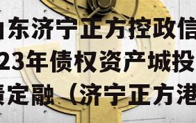 山东济宁正方控政信2023年债权资产城投债定融（济宁正方港）
