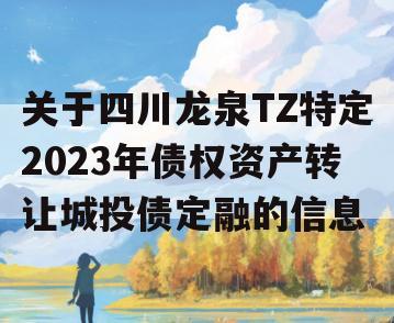 关于四川龙泉TZ特定2023年债权资产转让城投债定融的信息