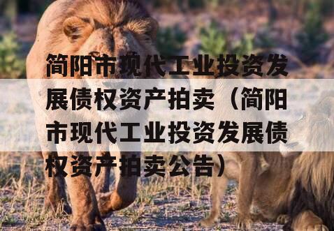 简阳市现代工业投资发展债权资产拍卖（简阳市现代工业投资发展债权资产拍卖公告）