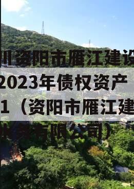 四川资阳市雁江建设投资2023年债权资产001（资阳市雁江建投水务有限公司）