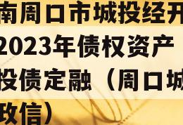 河南周口市城投经开实业2023年债权资产城投债定融（周口城投控政信）